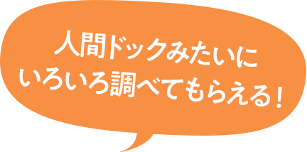 人間ドックみたいにいろいろ調べてもらえる!
